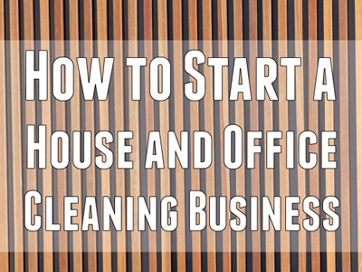 How to Start a House and Office Cleaning Business