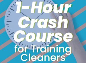 Quick-Start Guide to Delivering Training – A 1-Hour Crash Course for Training Cleaners